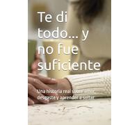 Te di todo... y no fue suficiente: Una historia real sobre amor, desgaste y aprender a soltar