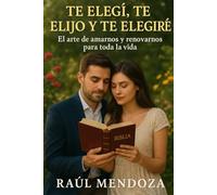 Te elegí, te elijo y te elegiré: El Arte de Amarnos y Renovarnos para Toda la Vida.
