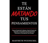 Te Están Matando Tus Pensamientos: Toma el Control de Tu Mente y Cierra la Puerta a la Depresión, la Ansiedad y Esos Pensamientos Temerosos y Preocupantes para Siempre