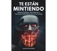 Te Están Mintiendo: Detecta Engaños, Lee Personas y Convierte Cada Interacción en tu Ventaja: (Ciencias del comportamiento y comunicación no consciente)