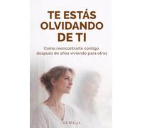 TE ESTÁS OLVIDANDO DE TI: COMO REENCONTRARTE CONTIGO DESPUÉS DE AÑOS VIVIENDO PARA OTROS