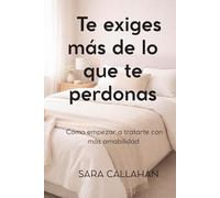 Te exiges más de lo que te perdonas: Cómo empezar a tratarte con más amabilidad (Vivir sin castigarte)