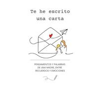 Te he escrito una carta: Pensamientos y palabras de una madre, entre recuerdos y emociones