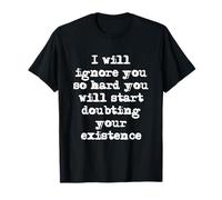 Te ignoraré Tanto Que empezarás a dudar de tu existencia Camiseta