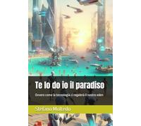 Te lo do io il paradiso: Ovvero come la tecnologia ci regalerà il nostro eden