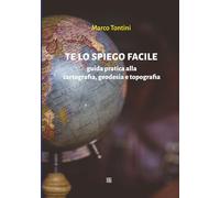 Te lo spiego facile: Guida pratica alla cartografia, geodesia e topografia (Manuali)