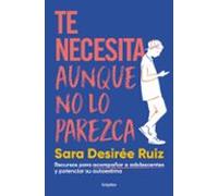 Te necesita aunque no lo parezca: Recursos para acompañar a adolescentes y potenciar su autoestima (Familia y escuela)