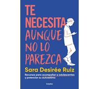 Te necesita aunque no lo parezca: Recursos para acompañar a adolescentes y potenciar su autoestima (Familia y escuela)