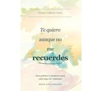 Te quiero aunque no me recuerdes: Guía práctica y compasiva para cada etapa del Alzheimer