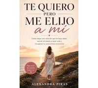 Te quiero pero me elijo a mi: Cómo dejar una relación que te hace daño, vencer el miedo a estar sola y recuperar tu autoestima emocional