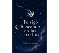 TE SIGO BUSCANDO EN LAS ESTRELLAS: Un viaje a través del duelo , el amor, la sanación y el aprendizaje de llevar a alguien con nosotros para siempre