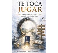 TE TOCA JUGAR: Tu Juego, Tu Vida. Lo que nadie te explica cuando empiezas a elegir (Universo - Tu Juego, Tu Vida -)