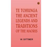 Te Tohunga: The ancient legends and traditions of the Maoris