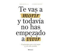 Te vas a morir y todavía no has empezado a vivir: 29 principios para vivir mejor (y con más sentido)