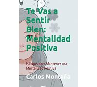 Te Vas a Sentir Bien: Mentalidad Positiva: Hábitos para Mantener una Mentalidad Positiva