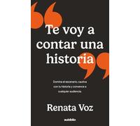 Te voy a contar una historia: Domina el escenario, cautiva con tu historia y convence a cualquier audiencia