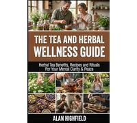 Tea and Herbal Wellness Guide: Herbal Tea Benefits, Recipes and Rituals for Your Mental Clarity | Unlock Razor-sharp Focus, Unbreakable Calm and Genuine Inner Peace with Herbal Teas