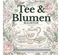 Tea & Flowers Malbuch: 50 Entspannende Blumenmotive für Achtsame Momente