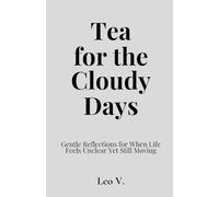 Tea for the Cloudy Days: Gentle Reflections for When Life Feels Unclear Yet Still Moving (Tea for the Days)