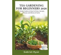 tea gardening for beginners 2026: a simple guide on how to grow,harvest, process and brew at home
