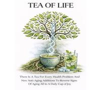 TEA OF LIFE: There Is A Tea For Every Health Problem And New Anti-Aging Additions To Reverse Signs Of Aging All In A Daily Cup of Joy