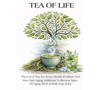 TEA OF LIFE: There Is A Tea For Every Health Problem And New Anti-Aging Additions To Reverse Signs Of Aging All In A Daily Cup of Joy