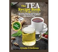 Tea Recipe Book: Healing Flavors and Inspired Brews for Wellness, Comfort and Inner Calm