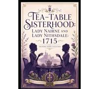 Tea-Table Sisterhood: Lady Nairne and Lady Nithsdale 1715- Comfort Print: The Rebel Dames Collection (The Rebel Dames Collection- The Women of the Jacobite Rebellions 1688-1745)
