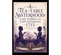 Tea-Table Sisterhood: Lady Nairne and Lady Nithsdale 1715: The Rebel Dames Collection (The Rebel Dames Collection- The Women of the Jacobite Rebellions 1688-1745)
