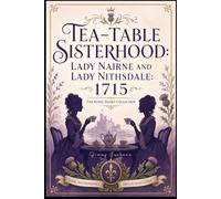 Tea-Table Sisterhood: Lady Nairne and Lady Nithsdale 1715: The Rebel Dames Collection (The Rebel Dames Collection- The Women of the Jacobite Rebellions 1688-1745)