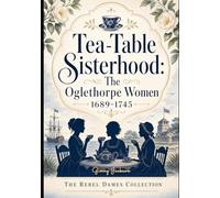 Tea-Table Sisterhood: The Oglethorpe Women 1689-1745- Large Print: The Rebel Dames Collection (Large Print Book Collection- The Jacobite Rebellion & The Rebel Dames)