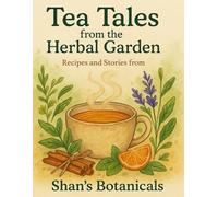 Tea Tales from the Herbal Garden: Recipes and Stories from Shan’s Botanicals