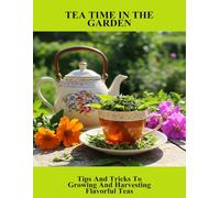 Tea Time In The Garden: Tips And Tricks To Growing And Harvesting Flavorful Teas