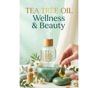 Tea Tree Oil Wellness & Beauty: The Complete Guide to Clear Skin, Healthy Scalp & Purifying Natural Care
