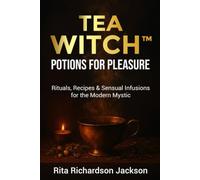 Tea Witch: Potions for Pleasure: Rituals, Recipes & Sensual Infusions For The Modern Mystic
