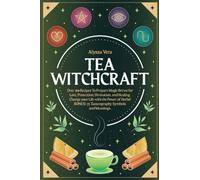 Tea Witchcraft: Over 160 Recipes To Prepare Magic Brews for Love, Protection, Divination, and Healing. Change your Life with the Power of Herbs! BONUS: 75 Tasseography Symbols and Meanings.