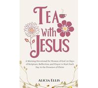 Tea with Jesus: A Morning Devotional for Women of God : 30 Days of Scripture, Reflection, and Prayer to Start Each Day in the Presence of Christ