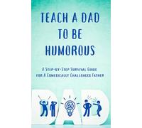 TEACH A DAD TO BE HUMOROUS: A STEP-BY-STEP SURVIVAL GUIDE FOR A COMEDICALLY CHALLENGED FATHER | how to be a funny dad | 5 x 8 inches, 71 pages | Gift For Dad