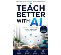 Teach Better with AI: Master 100+ Practical AI Prompts, Powerful Teaching Strategies, and Time-Saving Tools to Create Better Lessons, Personalize ... and Become a More Effective Educator .