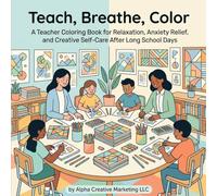Teach, Breathe, Color: A Teacher Coloring Book for Relaxation, Anxiety Relief, and Creative Self-Care After Long School Days