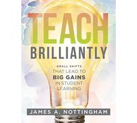 Teach Brilliantly: Small Shifts That Lead to Big Gains in Student Learning (the Big Book of Quick Tips Every K-12 Teacher Needs to Improve Student Learning Outcomes)