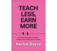 Teach Less, Earn More: A Freelance Educator's Guide to Building Income Beyond 1:1 Lessons (Teach, Train, Coach: Advice for New and Growing Educators Working Freelance Online)