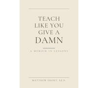 Teach Like You Give A Damn: A Memoir in Lessons: A Memoir in Lessons Twenty students. Five truths. The quiet work that changes everything.