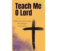 Teach Me O Lord: Teach Me O Lord: Reflections from the Margins of Scripture