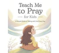 Teach Me to Pray for Kids: A Simple Guide to Talking with God Every Day: A Christian Devotional Focused on Faith, Love, and a Personal Walk with Jesus