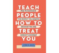 TEACH PEOPLE HOW TO TREAT YOU: How to Command the Respect You Deserve Because You Are Nobody’s Doormat (Self Empowering Faith)