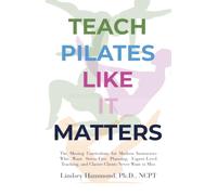 Teach Pilates Like it Matters: The Missing Curriculum for Modern Instructors Who Want Stress-Free Planning, Expert-Level Teaching, and Classes Clients Never Want to Miss