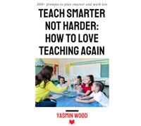 Teach smarter not harder: How to love teaching again: 300+ prompts to plan smarter and work less