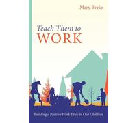 Teach Them to Work: Building a Positive Work Ethic in Our Children