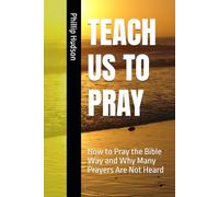 TEACH US TO PRAY: How to Pray the Bible Way and Why Many Prayers Are Not Heard